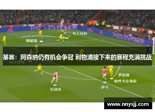 基翁：阿森纳仍有机会争冠 利物浦接下来的赛程充满挑战