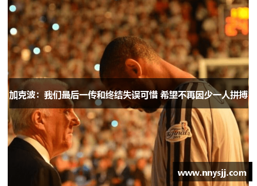 加克波：我们最后一传和终结失误可惜 希望不再因少一人拼搏