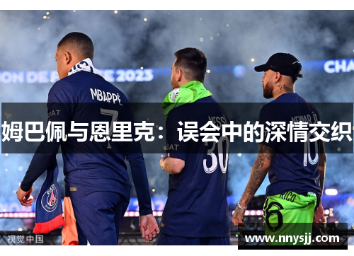 姆巴佩与恩里克：误会中的深情交织