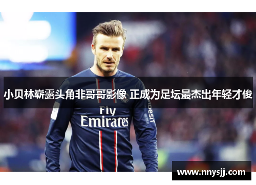 小贝林崭露头角非哥哥影像 正成为足坛最杰出年轻才俊