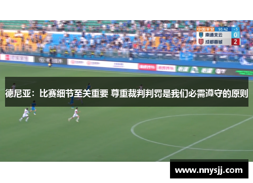 德尼亚：比赛细节至关重要 尊重裁判判罚是我们必需遵守的原则