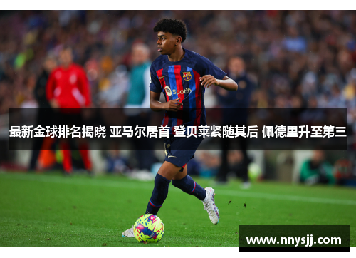 最新金球排名揭晓 亚马尔居首 登贝莱紧随其后 佩德里升至第三