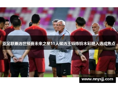 亚足联票选世预赛未来之星11人候选王钰栋铃木彩艳入选成焦点